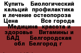 Купить : Биологический кальций -профилактика и лечение остеопороза › Цена ­ 3 090 - Все города Медицина, красота и здоровье » Витамины и БАД   . Белгородская обл.,Белгород г.